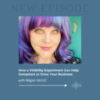 How a Visibility Experiment Can Help Jumpstart or Grow Your Business with Megan Gersch