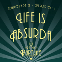 Radio Rapture - 2x11: Life is Absurda