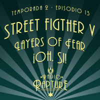 Radio Rapture - 2x13: Street Fighter V + Layers of Fear ¡Oh, sí!