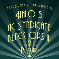 Radio Rapture - 2x06: Halo 5, AC Syndicate y Black Ops III