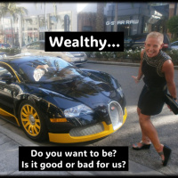 Wealth…Is it good or bad for us