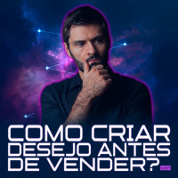 275 – COMO CRIAR DESEJO ANTES DE VENDER?