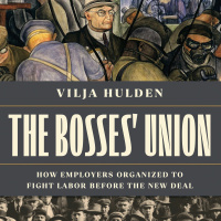 The Bosses Union: How Employers Organized to Fight Labor before the New Deal with Vilja Hulden