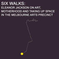 Six Walks Ep 3: Eleanor Jackson on art, motherhood  taking up space in the Melbourne Arts Precinct