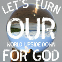 10/1/23 - Lets Turn Our World Upside Down For God