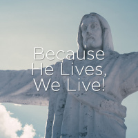 Because He Lives, We Live!