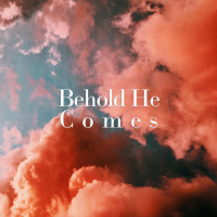 Behold He Comes