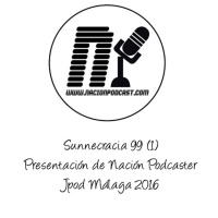 La Sunnecracia 99- (parte 1/5) Presentación Nación Podcaster y Jpod Malaga 2016