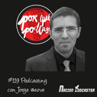 Nacion Podcaster 119 Podcasting con Jorge @eove de @porquepodcast