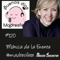 Nación Podcaster 120 Mónica de Buenos dias @madresfera