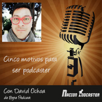 Nación Podcaster 110 Cinco motivos para ser podcaster, con David Ochoa