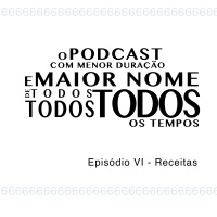 O Podcast Com Menor Duração e Maior Nome de Todos, Todos, Todos os Tempos - Episódio VI - Receitas