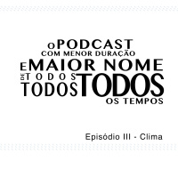 O Podcast Com Menor Duração e Maior Nome de Todos, Todos, Todos os Tempos - Episódio III - Clima