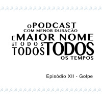 O Podcast Com Menor Duração e Maior Nome de Todos, Todos, Todos os Tempos - Episódio XII - Golpe