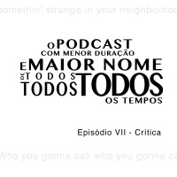 O Podcast Com Menor Duração e Maior Nome de Todos, Todos, Todos os Tempos - Episódio VII - Crítica
