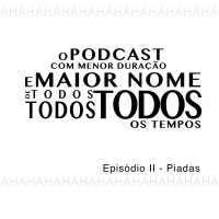 O Podcast Com Menor Duração e Maior Nome de Todos, Todos, Todos os Tempos - Episódio II - Piadas