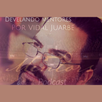 Podcast Mentors / Episodio 17- Develando Mentores- Vidal Juarbe-