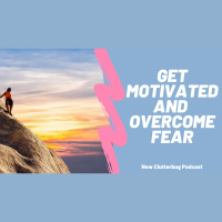 How to overcome fear and find motivation in your life | Clutterbug Podcast # 72
