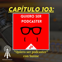 Capitulo 103: Quiero ser podcaster con Sunne