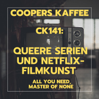 CK141: Queere Serien und Netflix-Filmkunst (All You Need, Master of None Season 3)