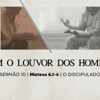 10. Sem o louvor dos homens (Mateus 6.1-4) - Pr. Lucas Previde