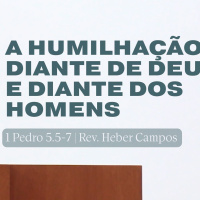 A Humilhação diante de Deus e diante dos homens (1 Pedro 5.5-7) - Pr. Heber Campos