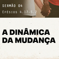 4. A Dinâmica da Mudança (Efésios 4.17-5.2) - Pr. Gabriel Junqueira