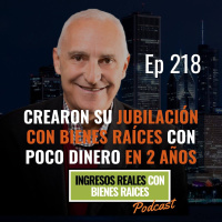 E218- Crearon su Jubilación con Bienes Raíces con Poco Dinero en 2 Años