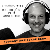 #165 - Tudo o que você precisa saber sobre as medicações para ansiedade