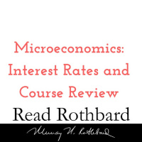 Episode 34 - Introduction to Microeconomics - 14 of 14 Interest Rates and Course Review - Murray N Rothbard
