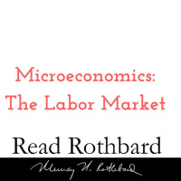 Episode 33 - Introduction to Microeconomics - 13 of 14 - The Labor Market - Murray N Rothbard