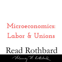 Episode 32 - Introduction to Microeconomics - 12 of 14 - Labor and Unions - Murray N Rothbard