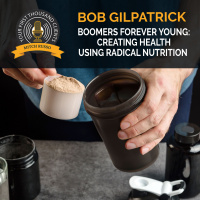 Boomers Forever Young: Creating Health Using Radical Nutrition With Bob Gilpatrick