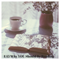 E45 Why YOU Should Be Reading