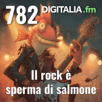 Digitalia #782 - Il rock è sperma di salmone