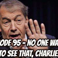 Episode 95 - No One Wants to See That, Charlie!
