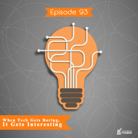 Episode 93 - When Tech Gets Boring, It Gets Interesting