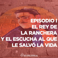 Episodio I El rey de la ranchera y el escucha al que le salvó la vida.
