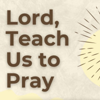 Lord, Teach Us To Pray (Luke 11:1-4)