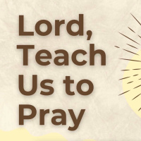 Lord, Teach Us How To Pray (Part 3)
