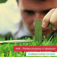 DM #48 - Perfeccionismo é idiotismo