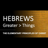 Hebrews 5:9 - 6:9 - THE ELEMENTARY PRINCIPLES OF CHRIST - Audio
