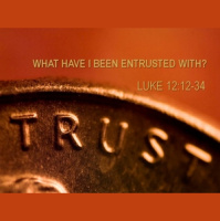 WHAT HAVE I BEEN ENTRUSTED WITH? - Luke 12:15-34 - Audio