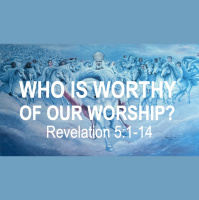 WHO IS WORTHY OF OUR WORSHIP? - Revelation 5:1-14 - Audio