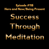 Episode #118 - Here and Now/Being Present
