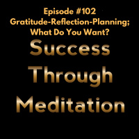 Episode #102 - Gratitude-Reflection-Planning What Do You Want?