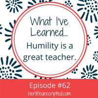62: What I’ve Learned -Humility is a Great Teacher