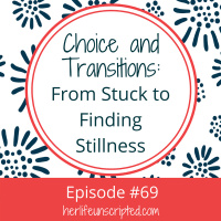 69: Choices and Transitions: From Stuck to Finding Stillness