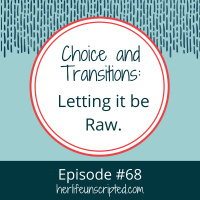 68: Choice and Transitions: Letting it be Raw