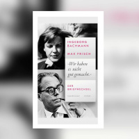 Briefwechsel Ingeborg Bachmann und Max Frisch – „Wir haben es nicht gut gemacht.“